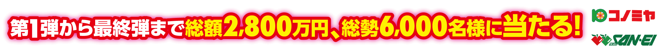 第1弾から最終弾まで総額2,800万円、総額6,000名様に当たる!