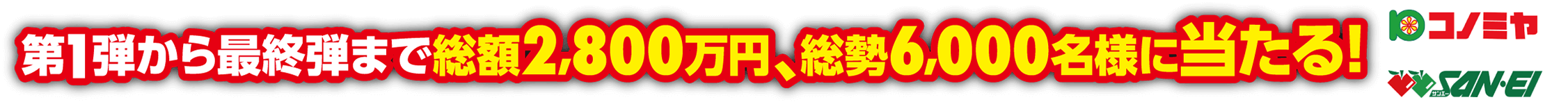 第1弾から最終弾まで総額2,800万円、総額6,000名様に当たる!